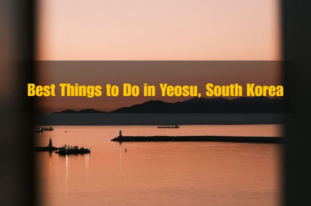15 Best Things to Do in Yeosu, South Korea (2026 Guide)